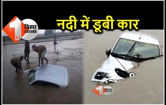 बिहार : नदी की धारा में फंस गई बारातियों की कार, जान बचाकर निकले लोग, घंटों बाद निकली गाड़ी 