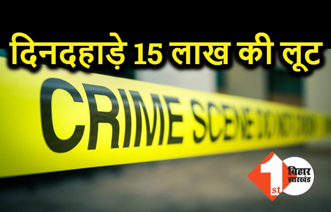 आरा में दिनदहाड़े बड़ी लूट, बाइक सवार बदमाश 15 लाख रुपये लूटकर फरार 