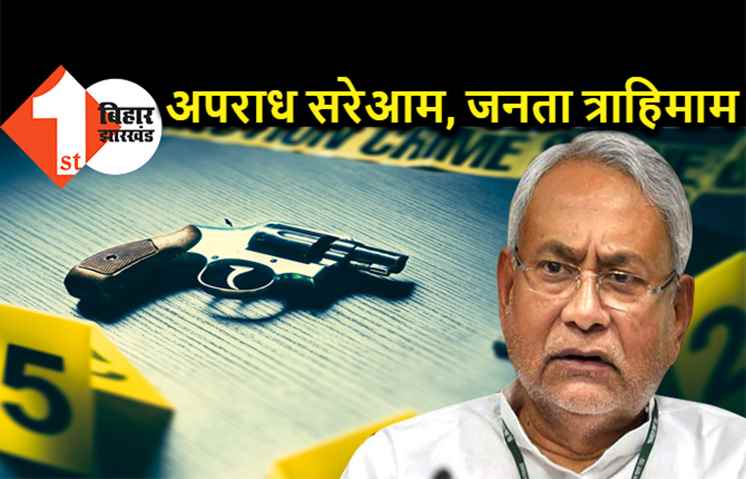 सीएम नीतीश का दावा फेल, मीटिंग खत्म होते ही अपराधियों ने ताबड़तोड़ 5 लोगों को मारी गोली