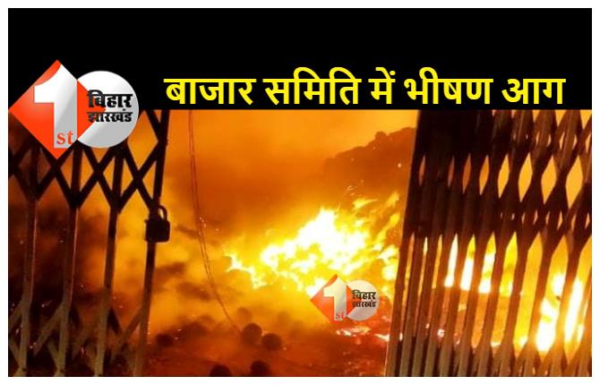 बिहार : बाजार समिति के 30 से अधिक दुकानों में लगी भीषण आग, लाखों की सम्पति राख 