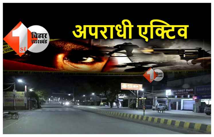 पटना: नाइट कर्फ्यू में पुलिस से ज्यादा अपराधी एक्टिव, पिछले 7 दिनों में हुई लूट, डकैती, चोरी की कई वारदातें