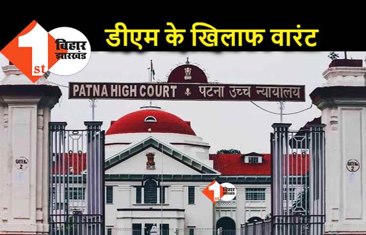हाईकोर्ट ने पूर्वी चंपारण के डीएम के खिलाफ जारी किया वारंट, एसपी को कोर्ट में हाजिर करने का आदेश