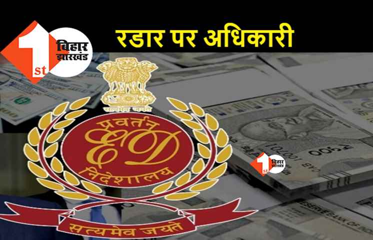 बिहार के बड़े अधिकारी ईडी के रडार पर, आय से अधिक संपत्ति के मामले में नकेल कसना तय