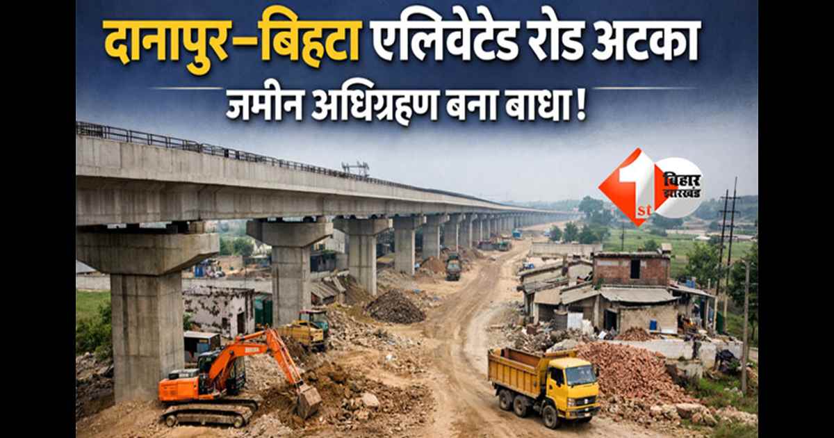 Bihar Road Projects : दानापुर–बिहटा एलिवेटेड रोड अटका, जमीन अधिग्रहण बना बाधा; अब इस समय तक पूरा होने की उम्मीद