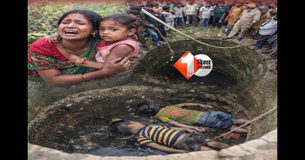 Bihar accident news : कुएं में गिरने से दो मासूम बच्चों की मौत, मां और बच्ची सुरक्षित ; मचा हडकंप 