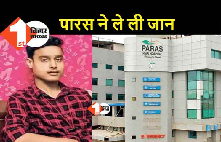 पटना के पारस हॉस्पिटल पर गम्भीर आरोप.. इलाज नहीं मिलने से युवक की मौत, मामले की जांच विधान परिषद कमिटी करेगी