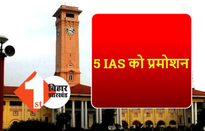 बिहार के पांच IAS अधिकारियों को मिला प्रमोशन, सरकार ने जारी की अधिसूचना
