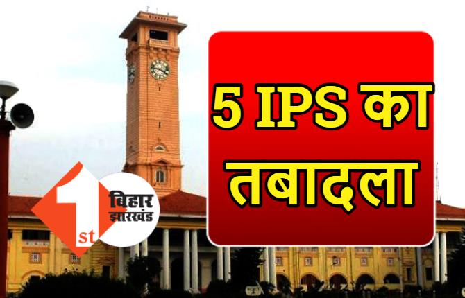 बिहार में 5 IPS अधिकारियों का तबादला, औरंगाबाद और भोजपुर में भी नए एसपी