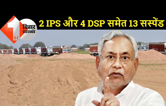 बालू मामले में बिहार सरकार की सबसे बड़ी कार्रवाई, दो SP और 4 DSP समेत 13 अफसर सस्पेंड