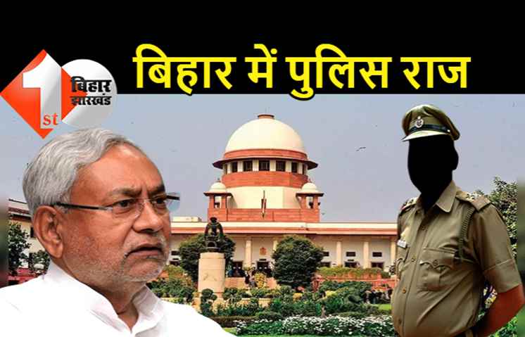 सुशासन के दावों की हकीकत: सुप्रीम कोर्ट ने कहा- बिहार में चल रहा है सिर्फ पुलिस राज, सरकार को जमकर लगायी फटकार