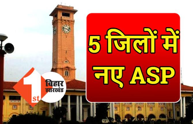 बिहार के 5 जिलों में नए ASP की तैनाती, सरकार ने जारी की पोस्टिंग की अधिसूचना