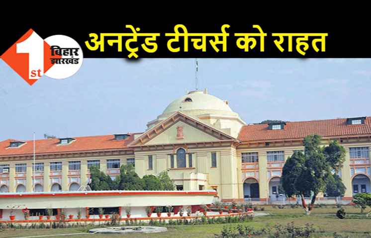 अनट्रेंड शिक्षकों को पटना हाईकोर्ट से मिली राहत, सरकार के फैसले पर लगायी रोक.. मांगा जवाब