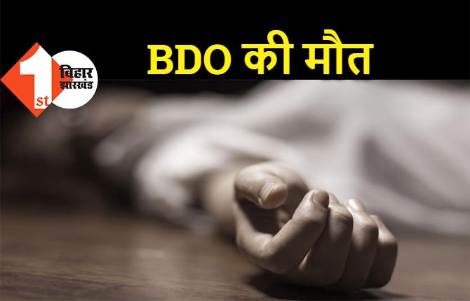 बिहार : BDO की ब्रेन हैमरेज से मौत, इलाके में पसरा मातमी सन्नाटा  