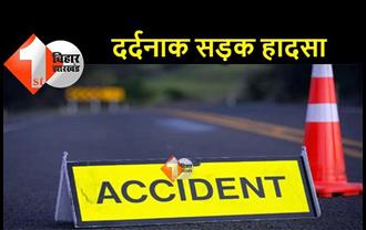 बिहार : सड़क हादसे में दो की मौत, परिजनों का रो-रोकर बुरा हाल, जांच में जुटी पुलिस 