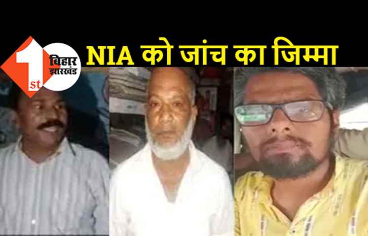 फुलवारीशरीफ टेरर मॉड्यूल की जांच करेगी NIA, गृह मंत्रालय ने जारी किया आदेश