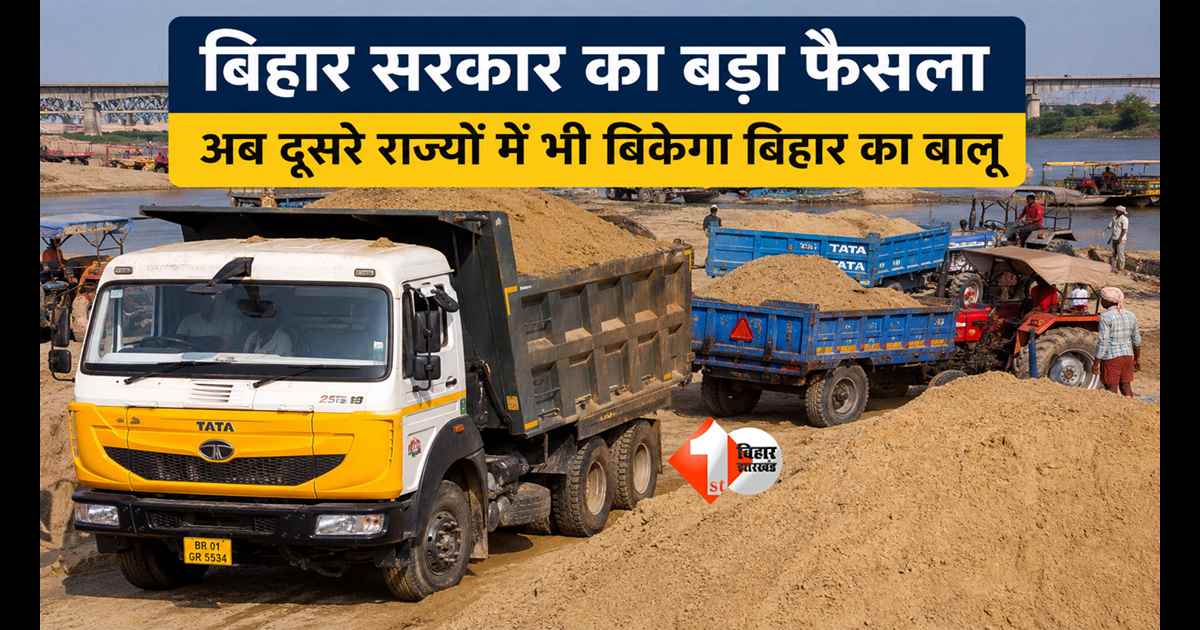 Bihar News : बिहार सरकार का बड़ा फैसला! अब दूसरे राज्यों में भी बिकेगा बिहार का बालू, K-लाइसेंसधारियों को मिली अनुमति