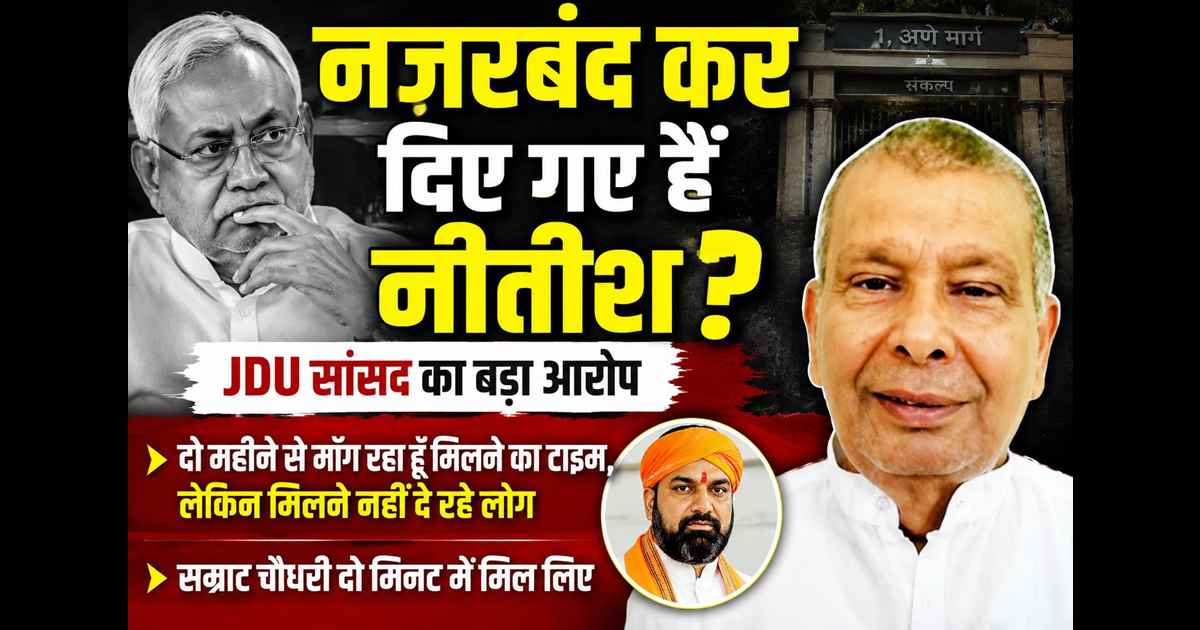  नज़रबंद कर दिए गए हैं नीतीश? JDU सांसद बोले दो महीने से मिलने का टाइम मांग रहे है लेकिन लोग मिलने नहीं  दे रहे; सम्राट चौधरी दो मिनट में मिल लिए