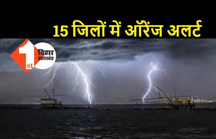 बिहार में बिगड़ा मौसम का मिजाज, 15 जिलों में ऑरेंज अलर्ट जारी, तेज बारिश के साथ वज्रपात की भी चेतावनी 