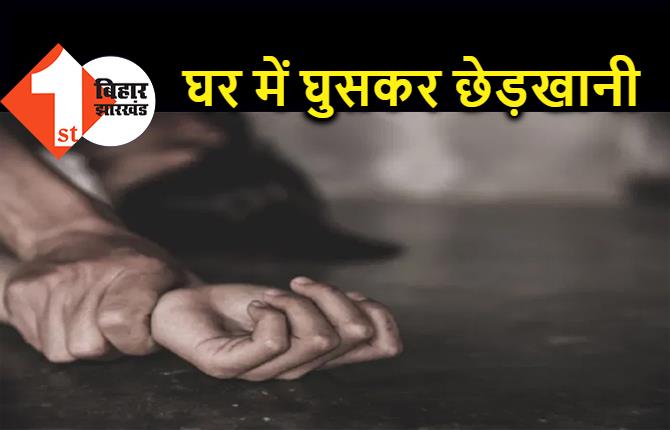 बिहार : घर में जबरदस्ती घुसकर महिला के साथ की छेड़खानी, बेटी बचाने आई तो उसे भी पीटा 