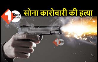 मुजफ्फरपुर में सोना कारोबारी की हत्या, लूटपाट का विरोध करने पर अपराधियों ने मारी गोली 