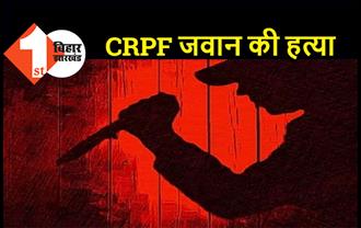 पटना में CRPF जवान की गला काटकर हत्या, अपराधियों ने शव को खाई में फेंका 