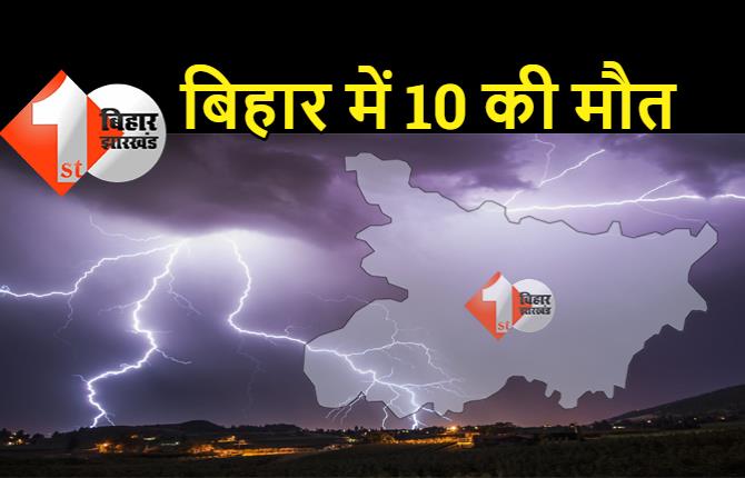 बिहार में वज्रपात से 10 लोगों की मौत: पटना, मोतिहारी और गोपालगंज समेत 5 जिलों में लोगों की गई जान