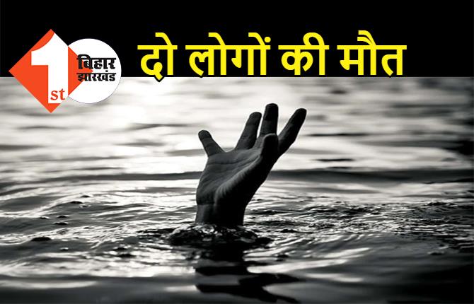 बिहार: नदी में डूबने से दो लोगों की मौत, घर में मचा कोहराम