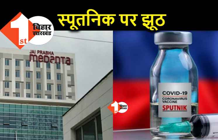 स्पूतनिक को लेकर मेदांता हॉस्पिटल का दावा झूठ निकला, वायल मिली नहीं और आज से अभियान शुरू करने का कर दिया एलान