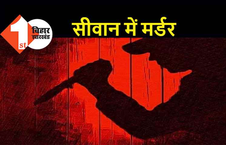 सीवान में सुबह-सवेरे मर्डर, अपराधियों ने सोना कारोबारी को चाकू मारकर की हत्या 