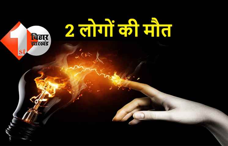 बिहार: करंट लगने से 2 लोगों की मौत, घर में मचा कोहराम