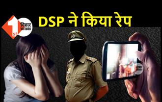 बिहार: DSP ने नाबालिग लड़की का किया रेप, पत्नी ने मोबाइल में बनाया वीडियो, FIR दर्ज