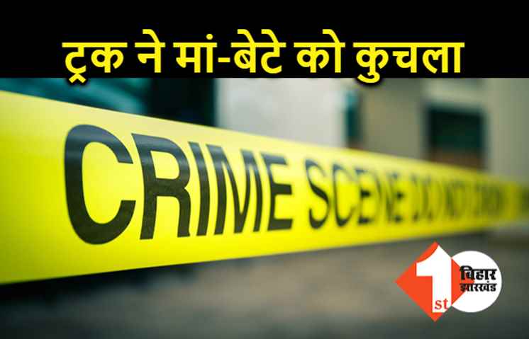 बिहार :  पति से रूठकर बच्चों के साथ मायके जा रही थी महिला, रास्ते में ट्रक ने रौंदा, मां-बेटे की मौत  