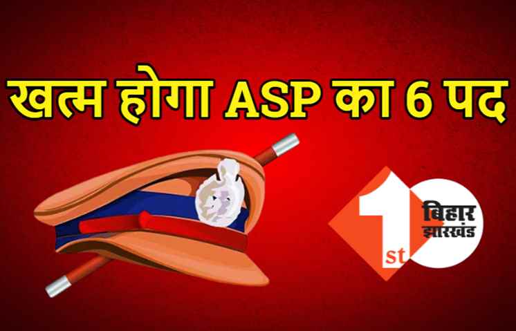 बिहार में खत्म होने जा रहा ASP का 6 पद, इन जिलों में नहीं रहेंगे एडिशनल एसपी