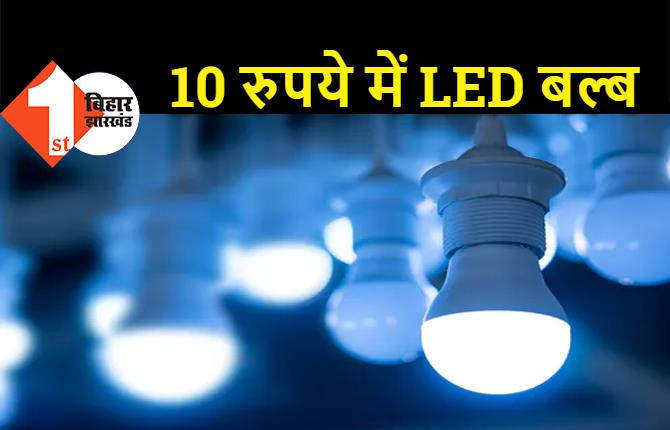 पटना समेत इन 12 जिलों में 10 रूपये में मिलेगा LED बल्ब, तीन साल की वारंटी भी होगी  