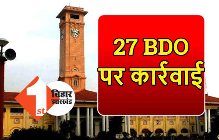बिहार में 27 BDO पर कार्रवाई, लापरवाही बरतने पर अधिकारी सस्पेंड, भ्रष्टाचारियों पर भी एक्शन