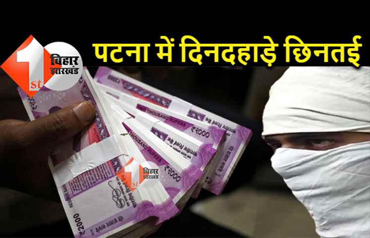 पटना में दिनदहाड़े 4.90 लाख की छिनतई, बैग में रखा कैश ले उड़े अपराधी 