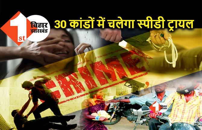 रेप, हत्या और लूट के 30 मामलों में चलेगा स्पीडी ट्रायल, अपराधियों की लिस्ट तैयार