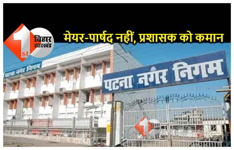 पटना नगर निगम को 19 जून के बाद मेयर पार्षद नहीं... प्रशासक संभालेंगे कामकाज