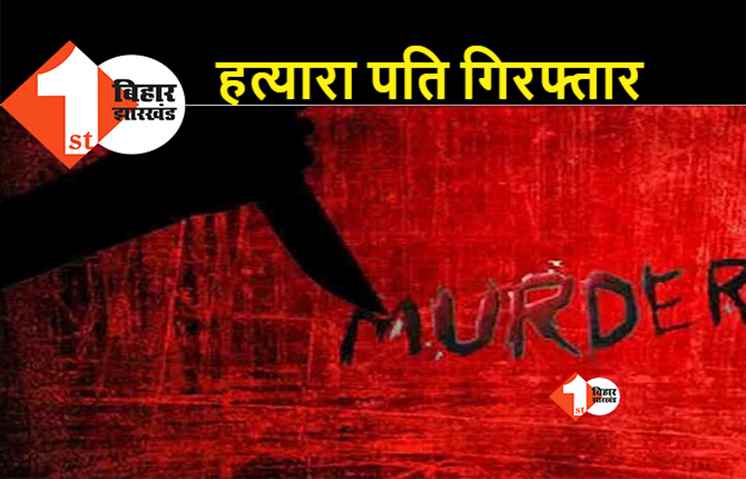 बिहार: सनकी पति ने पत्नी को मौत के घाट उतारा, अवैध संबंध के शक में चाकू मारकर ले ली जान