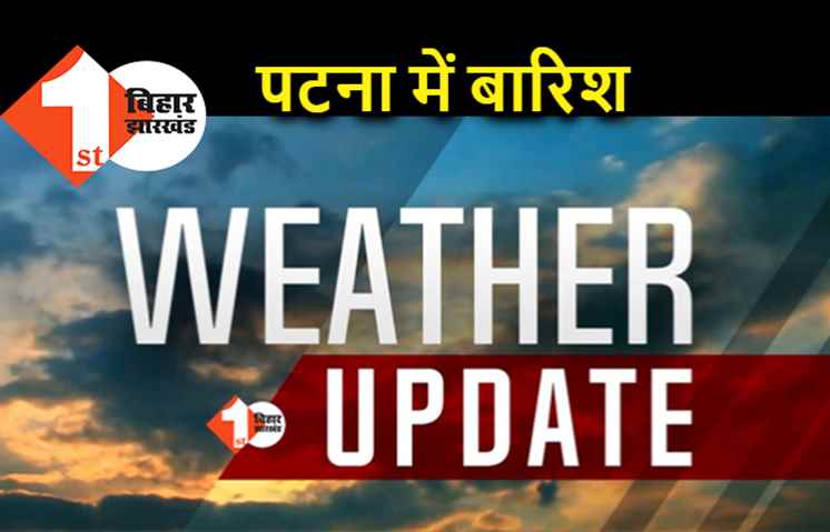 पटना समेत इन जिलों में आज सुबह से हो रही बारिश, मौसम विभाग का अलर्ट जान लीजिए