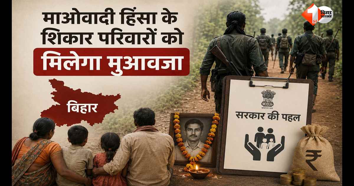 माओवादी हिंसा के जख्म भरने की तैयारी में सरकार, बिहार के 337 पीड़ित परिवारों की तलाश; मिलेगा मुआवजा
