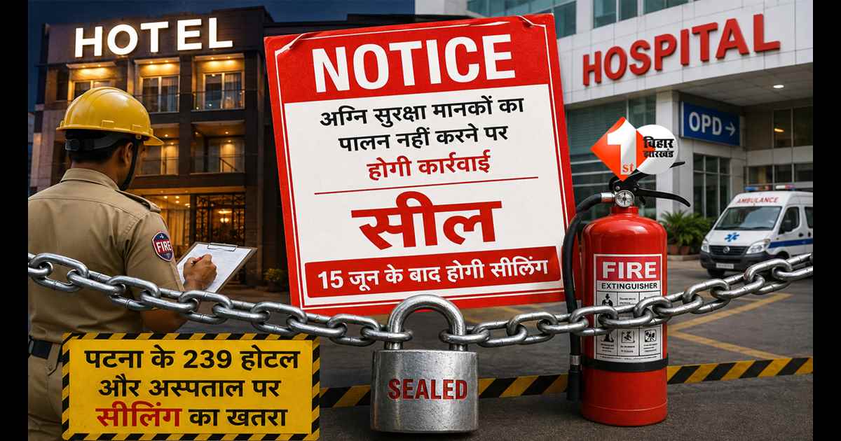 BIHAR NEWS : पटना में बड़ा एक्शन! 239 होटल और अस्पताल होंगे सील? फायर सेफ्टी पर सरकार सख्त
