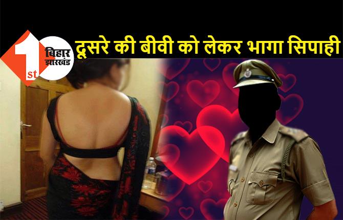 बिहार : पुलिसवाले के साथ फरार हुई 2 बच्चों की मां, पति से बेवफाई कर सिपाही को दिल दे बैठी