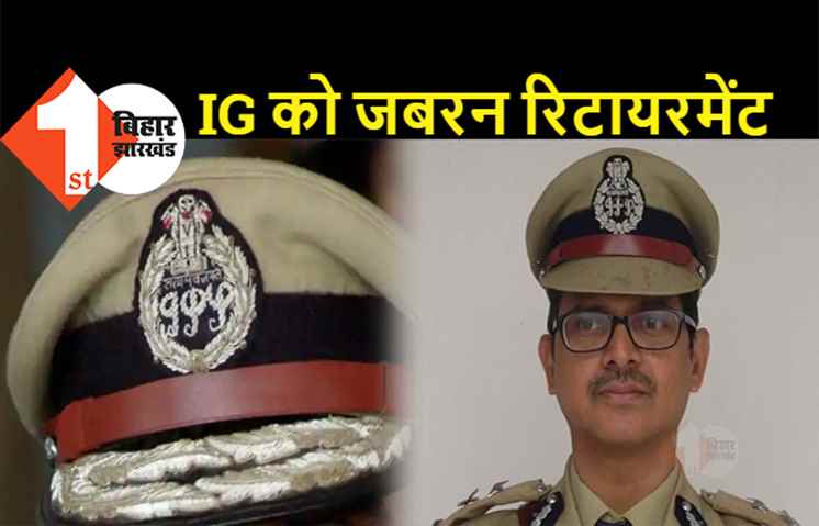 बिहार के  रहने वाले IPS अफसर को दिया गया जबरन रिटायरमेंट, सरकार ने जारी किया आदेश