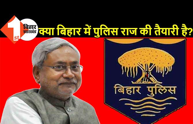 क्या बिहार में पुलिस राज की तैयारी है? बिना वारंट तलाशी लेगी पुलिस, बिना वारंट गिरफ्तारी, दोषी वर्दीधारी पर केस भी नहीं कर पायेंगे