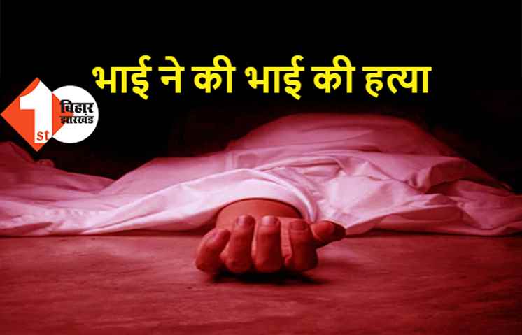 पटना में मर्डर, भाई ने ही भाई को मार डाला, घर में मचा कोहराम
