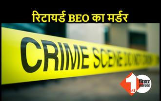 बिहार : रिटायर्ड BEO की चोरी के दौरान हत्या, चोरों ने गला दबाकर मार डाला