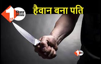 बिहार : सनकी पति ने कर दी पत्नी की हत्या, अवैध संबंध के शक में चाकू मारकर मौत के घाट उतारा