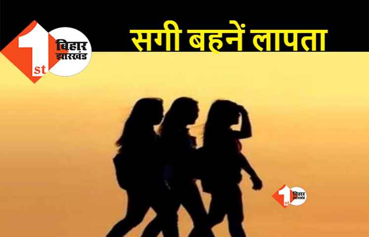 एक साथ लापता हो गईं पटना की तीन बहनें, अनहोनी की आशंका से परिजन परेशान
