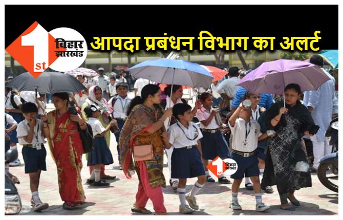बिहार : स्‍कूलों में होगी समय से पहले गर्मी की छुट्टी, आपदा प्रबंधन विभाग ने जारी किया अलर्ट 